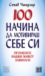 100 начина да мотивираш себе си: Променете вашия живот завинаги