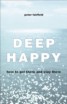 Deep Happy - How to Get There and Stay There