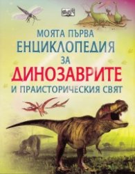 Моята първа енциклопедия за динозаврите и праисторическия свят