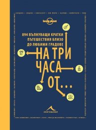 На три часа от... 894 вълнуващи кратки пътешествия близо до любими градове