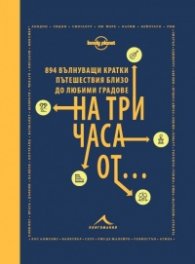 На три часа от... 894 вълнуващи кратки пътешествия близо до любими градове