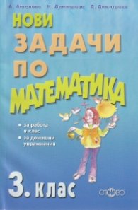 Нови задачи по математика за 3 клас (за работа в клас, за домашни упражнения)