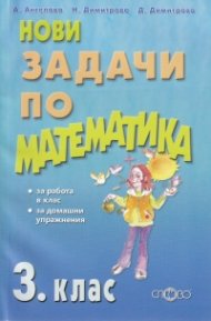 Нови задачи по математика за 3 клас (за работа в клас, за домашни упражнения)