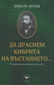 Христо Ботев: Да драснем кибрита на въстанието... Политическият роман на поета
