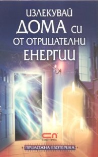 Излекувай дома си от отрицателни енергии/ Приложна езотерика