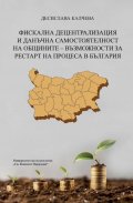 Фискална децентрализация и данъчна самостоятелност на общините - възможности за рестарт на процеса в България