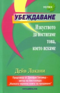 Убеждаване. Изкуството да постигаме това, което искаме