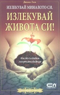 Излекувай миналото си, излекувай живота си!