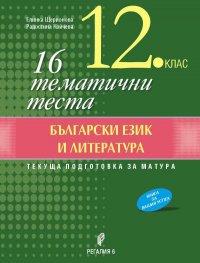 16 тематични теста Български език и литература 12 клас. Текуща подготовка за матура