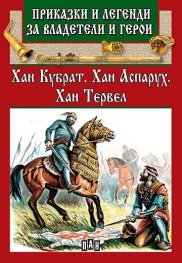 Приказки и легенди за владетели и герои: Хан Кубрат. Хан Аспарух. Хан Тервел
