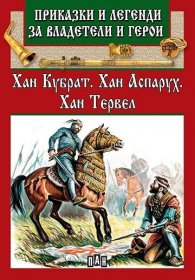 Приказки и легенди за владетели и герои: Хан Кубрат. Хан Аспарух. Хан Тервел