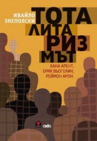 Тоталитаризмът. Хана Арент, Ерик Вьогелин, Реймон Арон