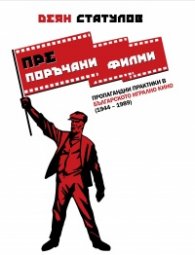 (Пре)поръчани филми. Пропагандни практики в българското кино (1944-1989)