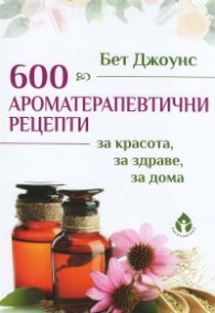 600 ароматерапевтични рецепти за красота, за здраве, за дома