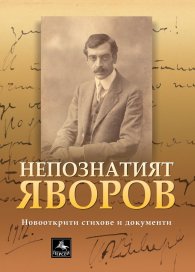Непознатият Яворов. Новооткрити стихове и документи