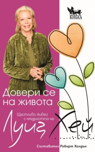 Довери се на живота. Щастливо живей с мъдростта на Луиз Хей