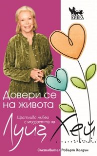 Довери се на живота. Щастливо живей с мъдростта на Луиз Хей