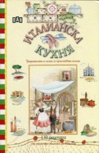 Италианска кухня. Традиционни и лесни за приготвяне ястия (130 рецепти)