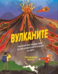Вулканите. Околосветско пътешествие до най-изумителните вулкани на света