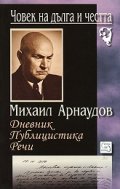 Човек на дълга и честта. Михаил Арнаудов.Дневник, публицистика, речи