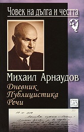 Човек на дълга и честта. Михаил Арнаудов.Дневник, публицистика, речи