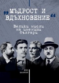 Мъдрост и вдъхновение: Велики мисли на именити българи (250 цитата)