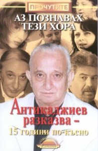 Аз познавах тези хора: Антикаджиев разказва - 15 години по-късно