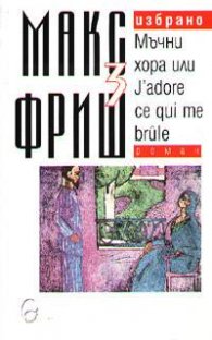 Макс Фриш: Мъчни хора или J'adore ce qui me brule Т.3 от Избрано