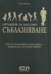 Оръжия за масово съблазняване: Как да съблазниш всяка жена - навсякъде, по всяко време!
