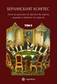 Берлинският конгрес Т.2. Актът за раждане на Третата българска държава и нейната орисия