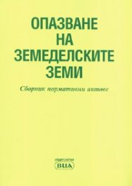 Опазване на земеделскитне земи. Сборник нормативни актове/ В сила от