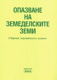 Опазване на земеделскитне земи. Сборник нормативни актове/ В сила от