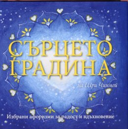 Сърцето градина на Шри Чинмой. Избрани афоризми за радост и вдъхновение