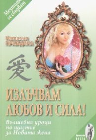 Излъчвам любов и сила! Вълшебни уроци по щастие за Новата жена