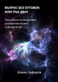 Въпрос без отговор, или пък два? Логическо пътешествие в открития космос и вътре в нас