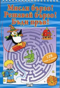 Мисли бързо! Решавай бързо! Бъди пръв! 128 развиващи задачи и обучителни ситуации