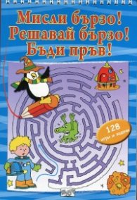 Мисли бързо! Решавай бързо! Бъди пръв! 128 развиващи задачи и обучителни ситуации
