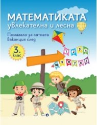 Математиката - увлекателна и лесна. Помагало за лятната ваканция след 3. клас 