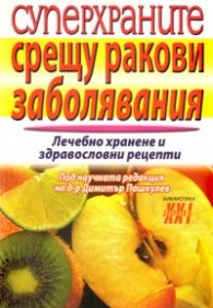 Суперхраните срещу ракови заболявания: Лечебно хранене и здравословни рецепти