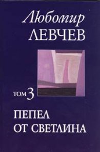 Пепел от светлина Т.3 / Любомир Левчев