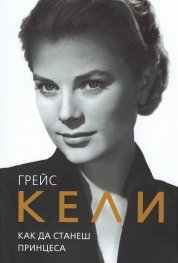 Грейс Кели. Как да станеш принцеса