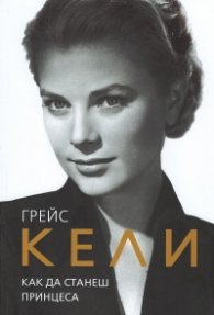 Грейс Кели. Как да станеш принцеса