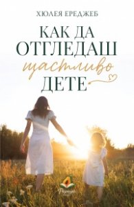 Как да отгледаш щастливо дете