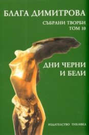 Блага Димитрова. Събрани творби Т.10: Дни черни и бели