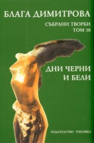 Блага Димитрова. Събрани творби Т.10: Дни черни и бели