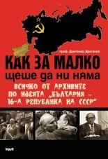 Как за малко щеше да ни няма. Всичко от архивите по идеята „България – 16-а република на СССР”