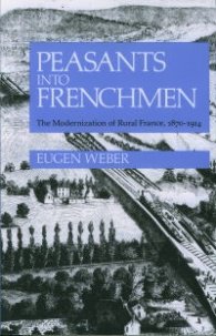 Peasants into Frenchmen - The Modernization of Rural France, 1870-1914