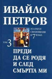 Ивайло Петров  Избрани съчинения  Т.3 - Преди да се родя и след смъртта ми