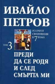 Ивайло Петров  Избрани съчинения  Т.3 - Преди да се родя и след смъртта ми