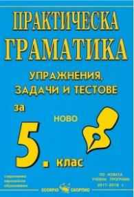 Практическа граматика - упражнения, задачи и тестове за 5 клас (по новите учебни програми)